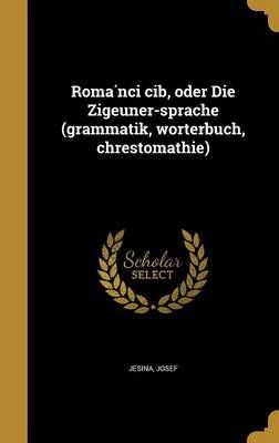 Roma?n?ci C?ib, Oder Die Zigeuner-Sprache (Grammatik, Wo?rterbuch, Chrestomathie)