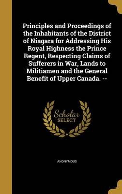 Principles and Proceedings of the Inhabitants of the District of Niagara for Addressing His Royal Highness the Prince Regent, Respecting Claims ...