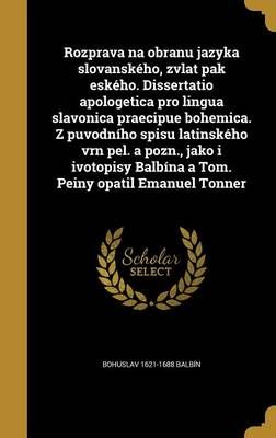 Rozprava Na Obranu Jazyka Slovanského, Zvlat Pak Eského. Dissertatio Apologetica Pro Lingua Slavonica Praecipue Bohemica. Z Puvodního Spisu ...