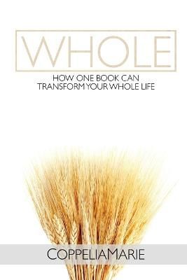 Whole: How One Book Can Transform Your Whole Life By Coppelia Marie