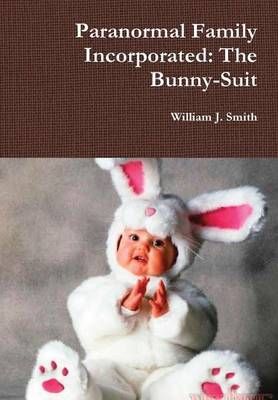 Paranormal Family Incorporated: the Bunny-Suit By William J. Smith