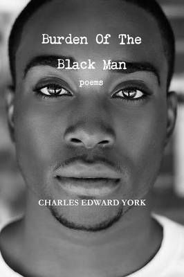 Burden Of The Black Man: poems By York, Charles Edward 9781365327483