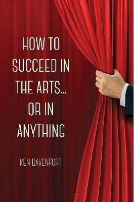 How to Succeed in the Arts...or in Anything. By Ken Davenport