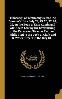 Transcript of Testimony Before the Coroner's Jury July 24, 25, 26, 27, 28, 29, on the Body of Kate Austin and All Others Lost by the Overturning ...