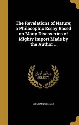 The Revelations of Nature; a Philosophic Essay Based on Many Discoveries of Mighty Import Made by the Author ..
