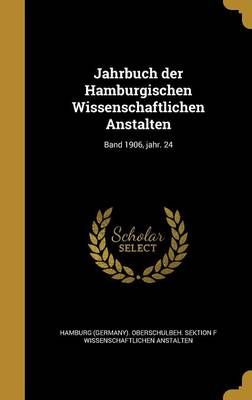 Jahrbuch Der Hamburgischen Wissenschaftlichen Anstalten; Band 1906, Jahr. 24