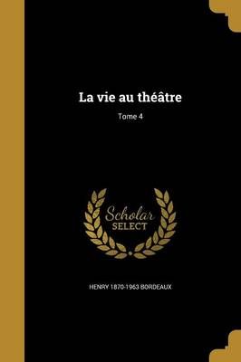 La Vie Au Théâtre; Tome 4 By Henry 1870-1963 Bordeaux 9781372176739