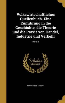 Volkswirtschaftliches Quellenbuch. Eine Einführung in Die Geschichte, Die Theorie Und Die Praxis Von Handel, Industrie Und Verkehr; Band 5