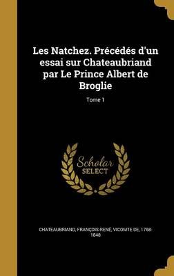 Les Natchez. Précédés D'un Essai Sur Chateaubriand Par Le Prince Albert De Broglie; Tome 1