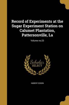 Record of Experiments at the Sugar Experiment Station on Calumet Plantation, Pattersonville, La; Volume No.23