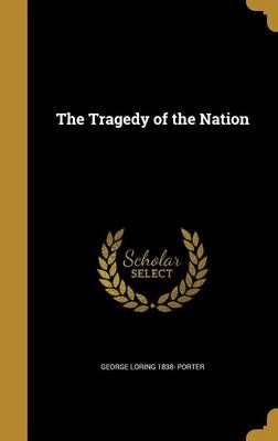 The Tragedy of the Nation By George Loring 1838- Porter 9781373668769