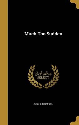 Much Too Sudden By Alice C Thompson 9781373716507 (Hardback)