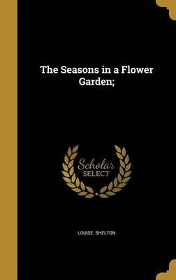 The Seasons in a Flower Garden; By Louise Shelton 9781373790019