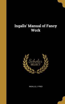 Ingalls' Manual of Fancy Work By J Fred Ingalls (creator) (Hardback)