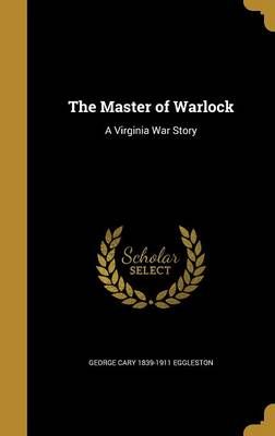 The Master of Warlock By George Cary 1839-1911 Eggleston 9781374108769