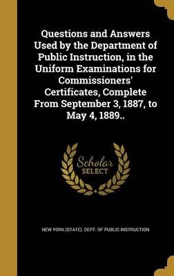 Questions and Answers Used by the Department of Public Instruction, in the Uniform Examinations for Commissioners' Certificates, Complete From ...