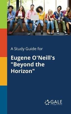 Study Guide for Eugene O'Neill's "Beyond the Horizon" By Gale