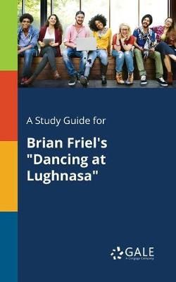 Study Guide for Brian Friel's "Dancing at Lughnasa" By Gale