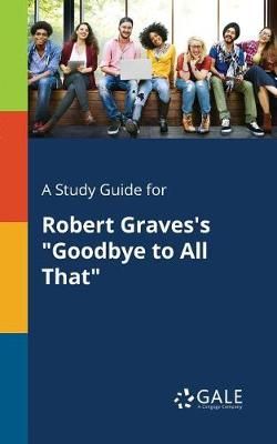 Study Guide for Robert Graves's "Goodbye to All That" By Gale
