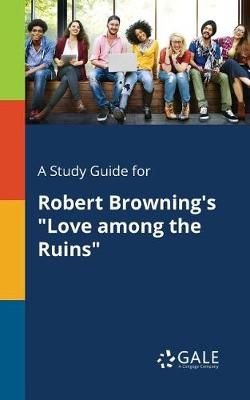 Study Guide for Robert Browning's "Love Among the Ruins" By Gale