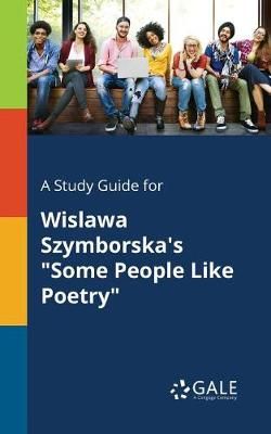 Study Guide for Wislawa Szymborska's "Some People Like Poetry" By Gale