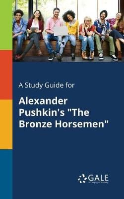 Study Guide for Alexander Pushkin's "The Bronze Horsemen" By Gale