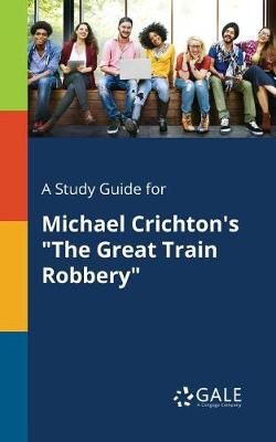 Study Guide for Michael Crichton's "The Great Train Robbery" By Gale