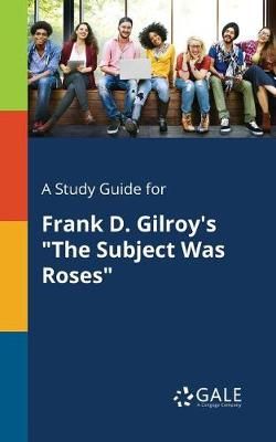 Study Guide for Frank D. Gilroy's "The Subject Was Roses" By Gale
