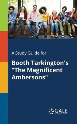 Study Guide for Booth Tarkington's "The Magnificent Ambersons" By Gale