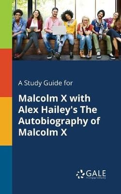Study Guide for Malcolm X With Alex Hailey's The Autobiography of Malcolm X