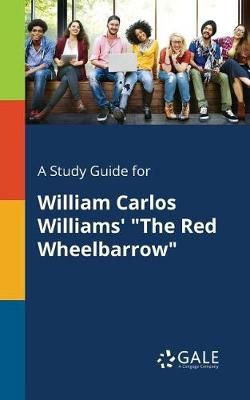 Study Guide for William Carlos Williams' "The Red Wheelbarrow" By Gale