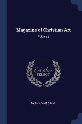 Magazine of Christian Art; Volume 2 By Ralph Adams Cram 9781376616293