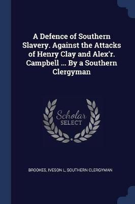 Defence of Southern Slavery. Against the Attacks of Henry Clay and Alex'r. Campbell ... By a Southern Clergyman