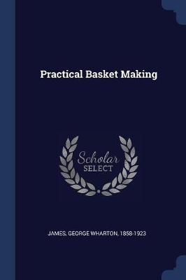 Practical Basket Making By George Wharton James 9781376687002