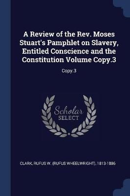 Review of the Rev. Moses Stuart's Pamphlet on Slavery, Entitled Conscience and the Constitution Volume Copy.3