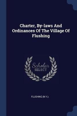 Charter, By-laws And Ordinances Of The Village Of Flushing By (N y )