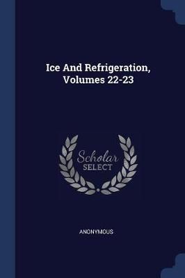 Ice And Refrigeration, Volumes 22-23 By Anonymous 9781377164236