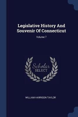Legislative History And Souvenir Of Connecticut; Volume 7 (Paperback)