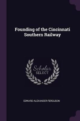 Founding of the Cincinnati Southern Railway By Ferguson 9781377339122