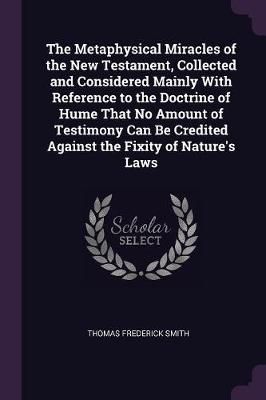 Metaphysical Miracles of the New Testament, Collected and Considered Mainly With Reference to the Doctrine of Hume That No Amount of Testimony ...