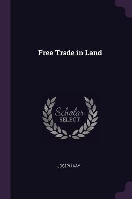 Free Trade in Land By Joseph Kay 9781377657134 (Paperback)