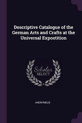 Descriptive Catalogue of the German Arts and Crafts at the Universal Expostition