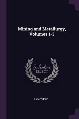 Mining and Metallurgy, Volumes 1-3 By Anonymous 9781377907109