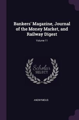 Bankers' Magazine, Journal of the Money Market, and Railway Digest; Volume 11