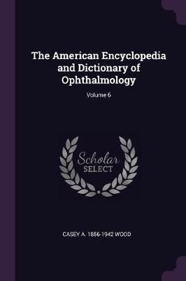 American Encyclopedia and Dictionary of Ophthalmology; Volume 6