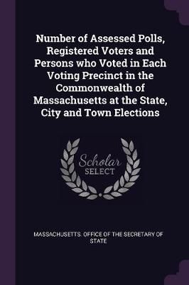 Number of Assessed Polls, Registered Voters and Persons who Voted in Each Voting Precinct in the Commonwealth of Massachusetts at the State, ...
