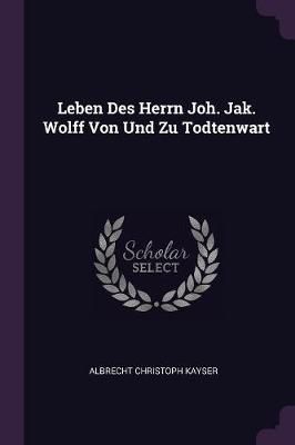 Leben Des Herrn Joh. Jak. Wolff Von Und Zu Todtenwart By Kayser