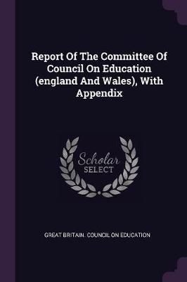 Report Of The Committee Of Council On Education (england And Wales), With Appendix