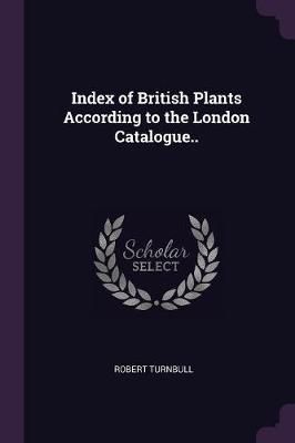 Index of British Plants According to the London Catalogue..