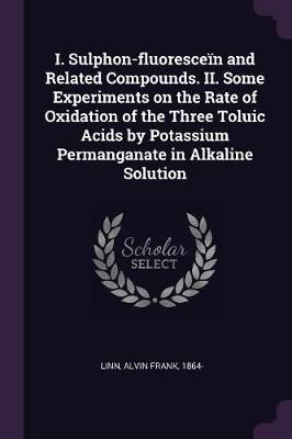 I. Sulphon-fluoresceïn and Related Compounds. II. Some Experiments on the Rate of Oxidation of the Three Toluic Acids by Potassium Permanganate ...